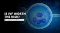 Is IVF Worth the Risk