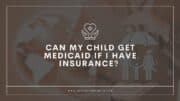 Can My Child Get Medicaid if I Have Insurance
