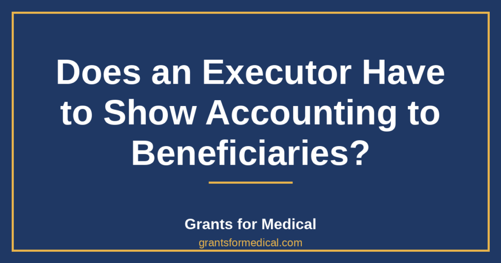 Does an Executor Have to Show Accounting to Beneficiaries?